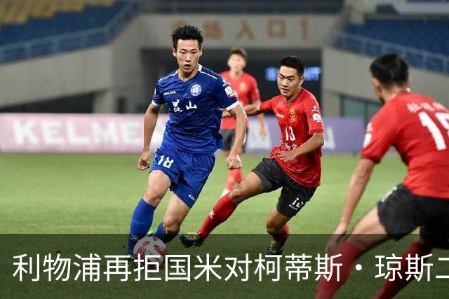 利物浦再拒国米对柯蒂斯·琼斯二次报价，对其接触方式愈发不满