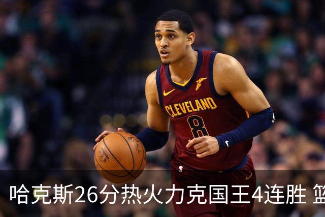 哈克斯26分热火力克国王4连胜 篮网大胜灰熊